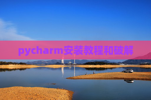 pycharm安装教程和破解 pycharm安装教程和破解