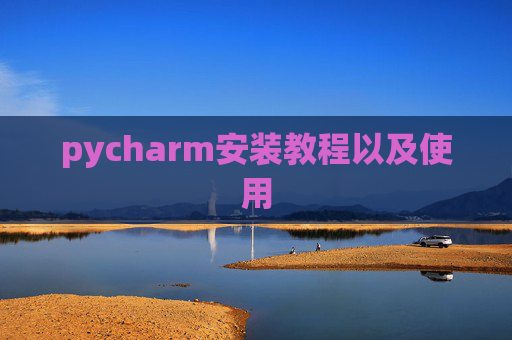 pycharm安装教程以及使用 pycharm安装教程以及使用